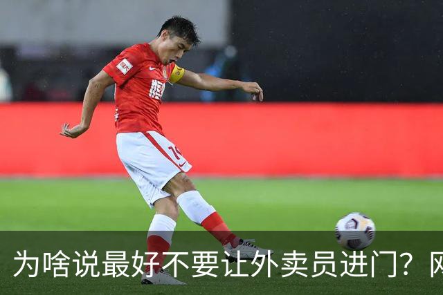为啥说最好不要让外卖员进门？网友：我一般都等10分钟才会出去拿