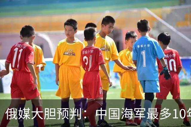 俄媒大胆预判：中国海军最多10年，最快7年，美军自己让出制海权