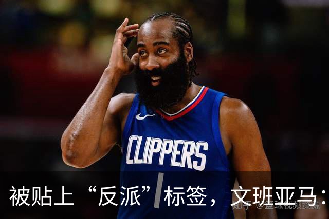被贴上“反派”标签，文班亚马：那只是暴露了我的底线